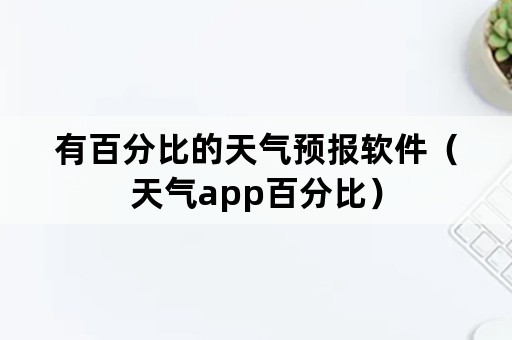 有百分比的天气预报软件（天气app百分比）