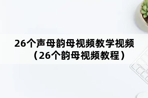 26个声母韵母视频教学视频（26个韵母视频教程）