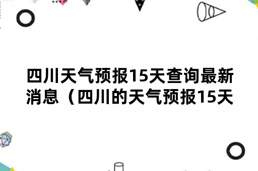 四川天气预报15天查询最新消息（四川的天气预报15天查询）