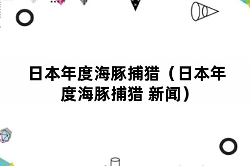 日本年度海豚捕猎（日本年度海豚捕猎 新闻）