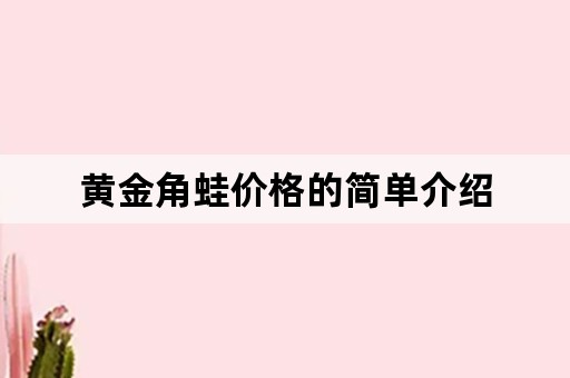 黄金角蛙价格的简单介绍