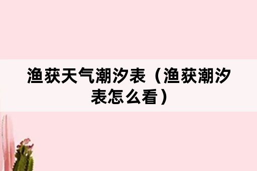 渔获天气潮汐表（渔获潮汐表怎么看）