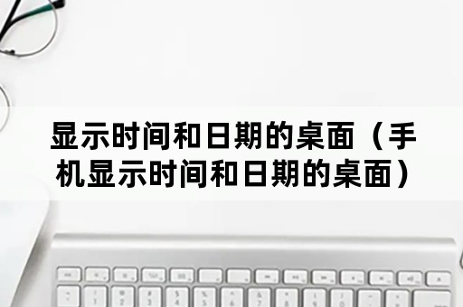 显示时间和日期的桌面（手机显示时间和日期的桌面）