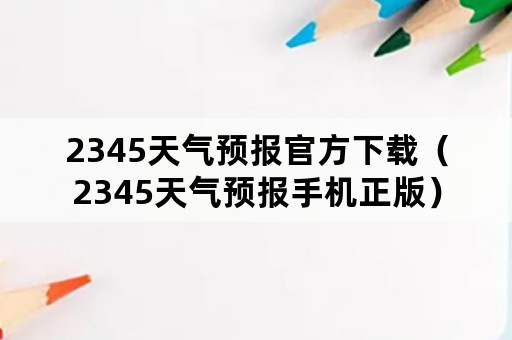 2345天气预报官方下载（2345天气预报手机正版）