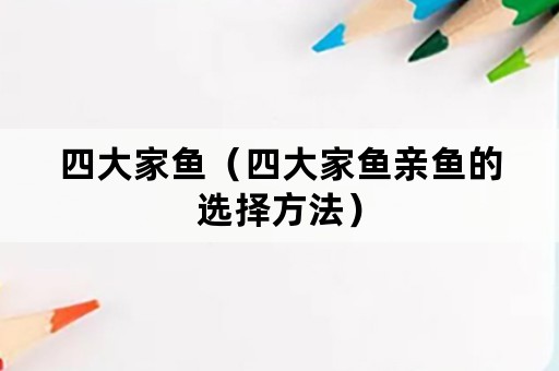 四大家鱼（四大家鱼亲鱼的选择方法）