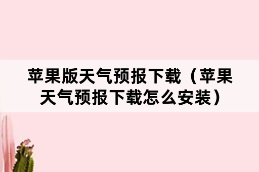 苹果版天气预报下载（苹果天气预报下载怎么安装）