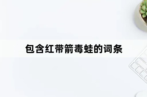 包含红带箭毒蛙的词条
