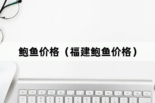鲍鱼价格（福建鲍鱼价格）