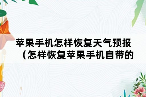 苹果手机怎样恢复天气预报（怎样恢复苹果手机自带的天气预报）