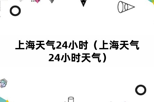 上海天气24小时（上海天气24小时天气）