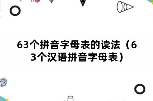 63个拼音字母表的读法（63个汉语拼音字母表）