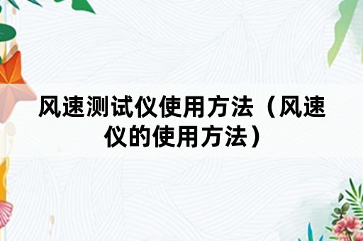 风速测试仪使用方法（风速仪的使用方法）