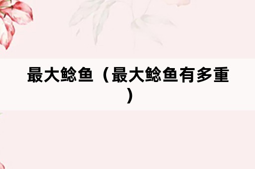 最大鲶鱼（最大鲶鱼有多重）