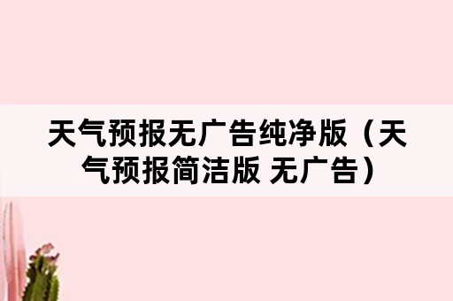 天气预报无广告纯净版（天气预报简洁版 无广告）