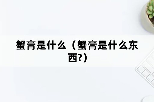 蟹膏是什么（蟹膏是什么东西?）