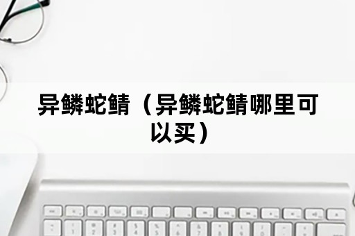 异鳞蛇鲭（异鳞蛇鲭哪里可以买）