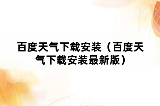 百度天气下载安装（百度天气下载安装最新版）