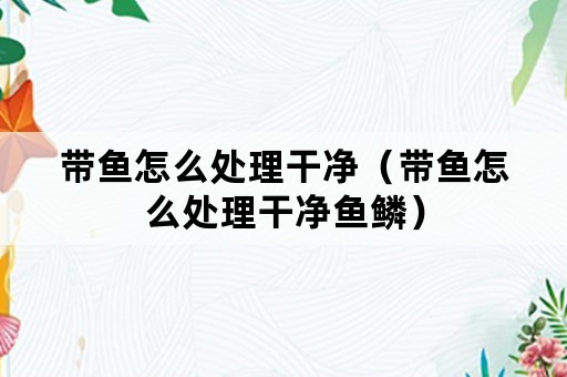 带鱼怎么处理干净（带鱼怎么处理干净鱼鳞）