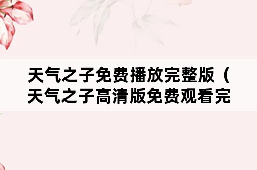 天气之子免费播放完整版（天气之子高清版免费观看完整）