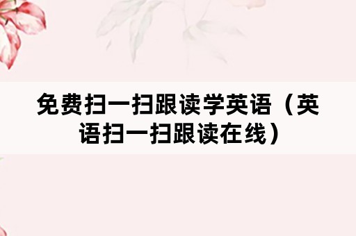 免费扫一扫跟读学英语（英语扫一扫跟读在线）