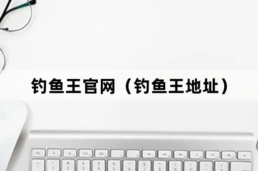 钓鱼王官网（钓鱼王地址）