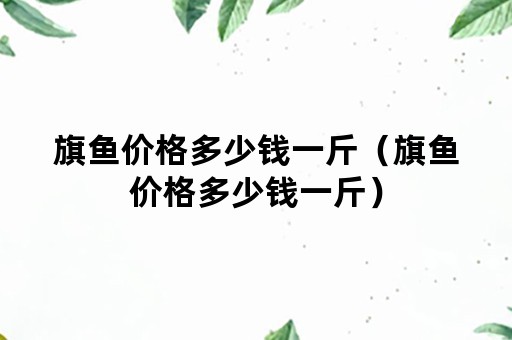 旗鱼价格多少钱一斤（旗鱼价格多少钱一斤）