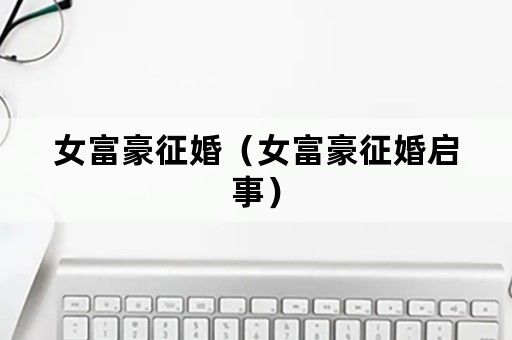女富豪征婚（女富豪征婚启事）