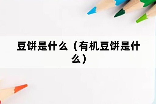 豆饼是什么（有机豆饼是什么）