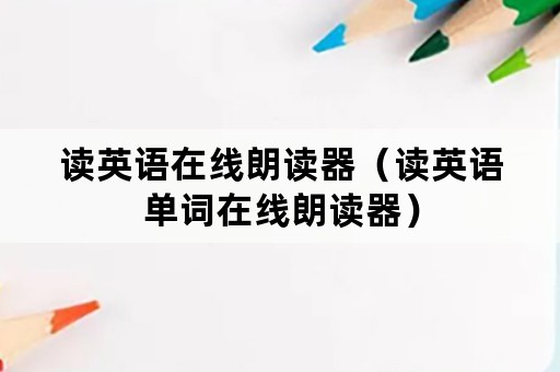 读英语在线朗读器（读英语单词在线朗读器）