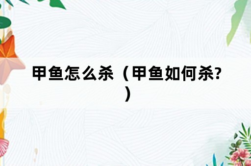 甲鱼怎么杀（甲鱼如何杀?）
