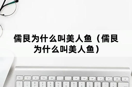 儒艮为什么叫美人鱼（儒艮为什么叫美人鱼）