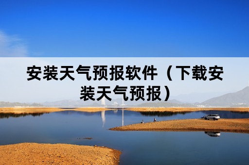 安装天气预报软件（下载安装天气预报）