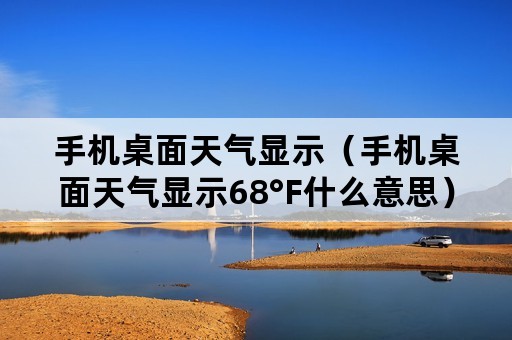 手机桌面天气显示（手机桌面天气显示68°F什么意思）