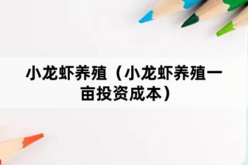 小龙虾养殖（小龙虾养殖一亩投资成本）