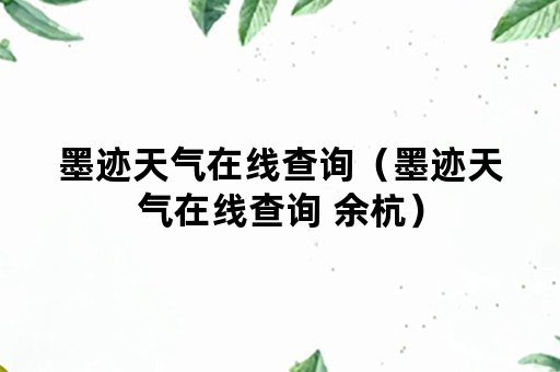 墨迹天气在线查询（墨迹天气在线查询 余杭）