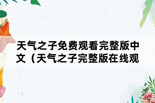 天气之子免费观看完整版中文（天气之子完整版在线观看）