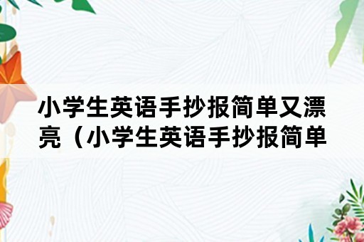 小学生英语手抄报简单又漂亮（小学生英语手抄报简单又漂亮端午节）