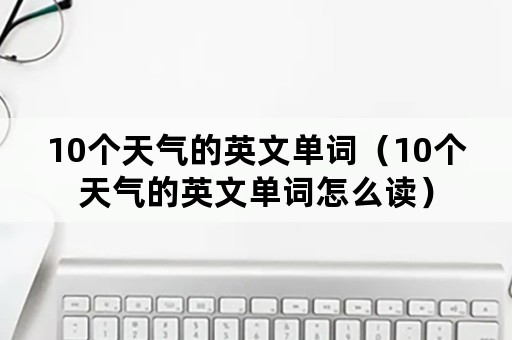 10个天气的英文单词（10个天气的英文单词怎么读）