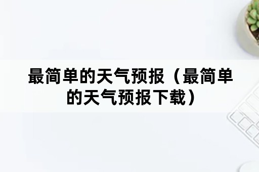 最简单的天气预报（最简单的天气预报下载）