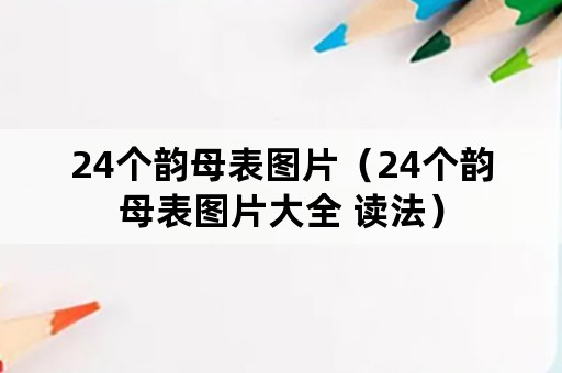 24个韵母表图片（24个韵母表图片大全 读法）