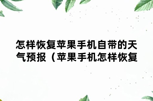 怎样恢复苹果手机自带的天气预报（苹果手机怎样恢复短信删除的记录）
