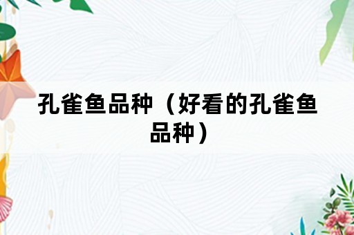 孔雀鱼品种（好看的孔雀鱼品种）