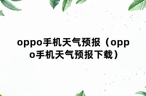 oppo手机天气预报（oppo手机天气预报下载）