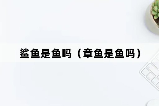 鲨鱼是鱼吗（章鱼是鱼吗）