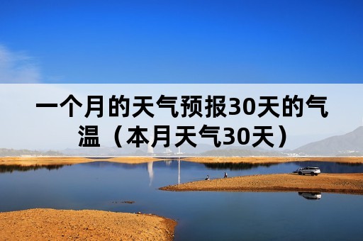 一个月的天气预报30天的气温（本月天气30天）