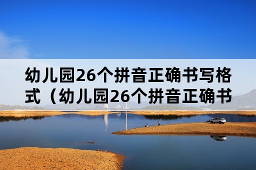 幼儿园26个拼音正确书写格式（幼儿园26个拼音正确书写格式及图片）