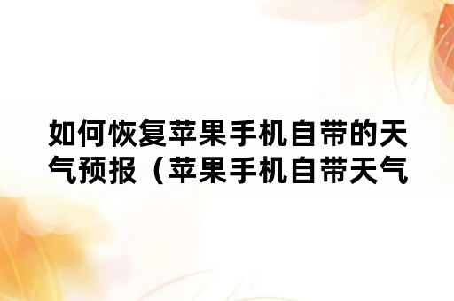 如何恢复苹果手机自带的天气预报（苹果手机自带天气预报怎么恢复）