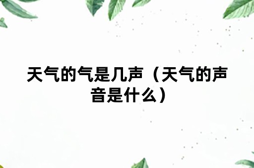 天气的气是几声（天气的声音是什么）