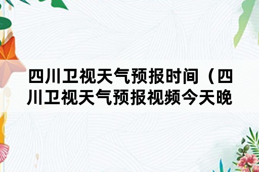 四川卫视天气预报时间（四川卫视天气预报视频今天晚上）