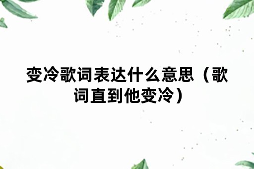 变冷歌词表达什么意思（歌词直到他变冷）